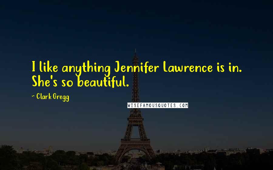 Clark Gregg Quotes: I like anything Jennifer Lawrence is in. She's so beautiful.