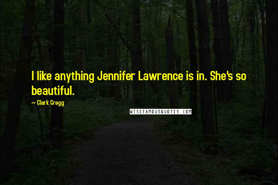Clark Gregg Quotes: I like anything Jennifer Lawrence is in. She's so beautiful.