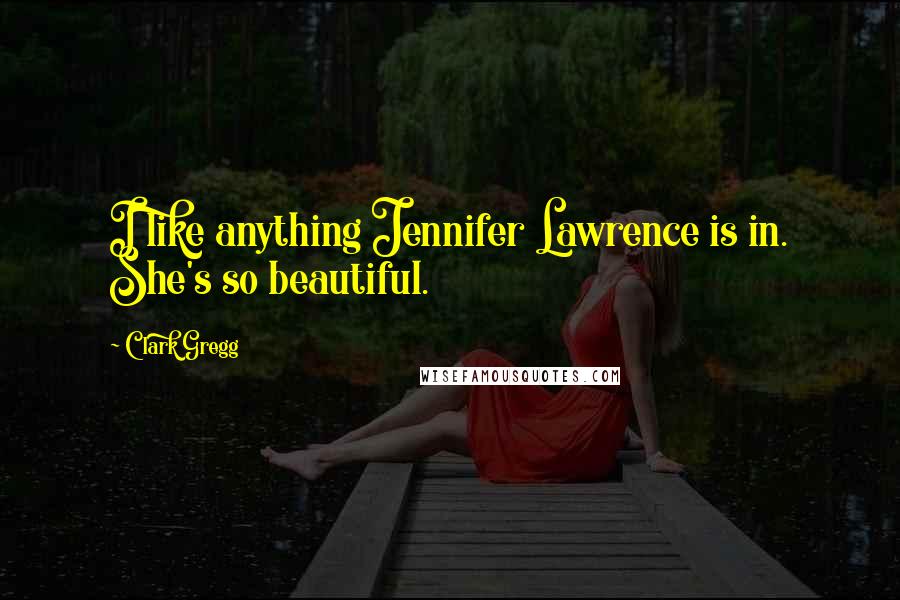 Clark Gregg Quotes: I like anything Jennifer Lawrence is in. She's so beautiful.
