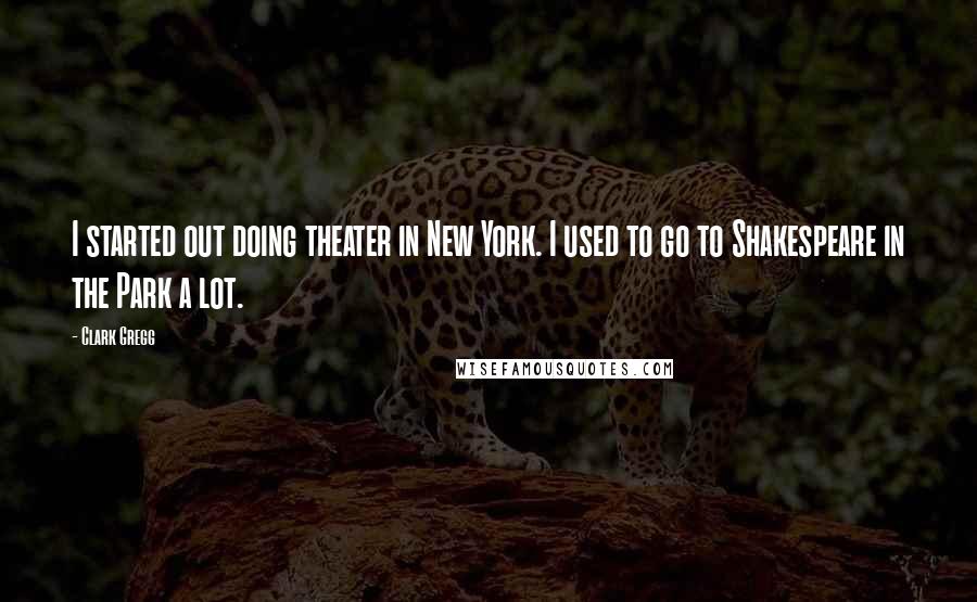 Clark Gregg Quotes: I started out doing theater in New York. I used to go to Shakespeare in the Park a lot.