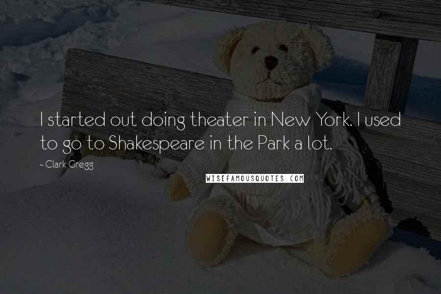 Clark Gregg Quotes: I started out doing theater in New York. I used to go to Shakespeare in the Park a lot.