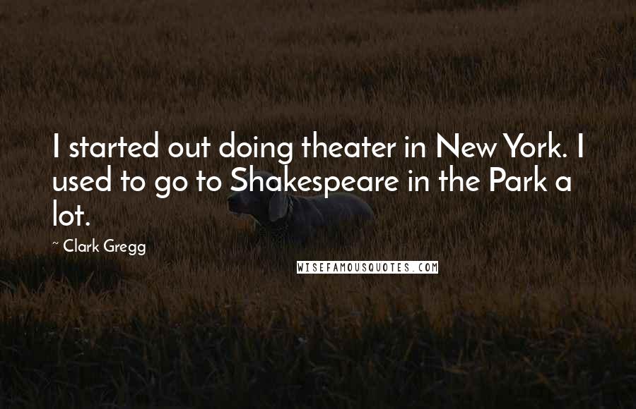 Clark Gregg Quotes: I started out doing theater in New York. I used to go to Shakespeare in the Park a lot.