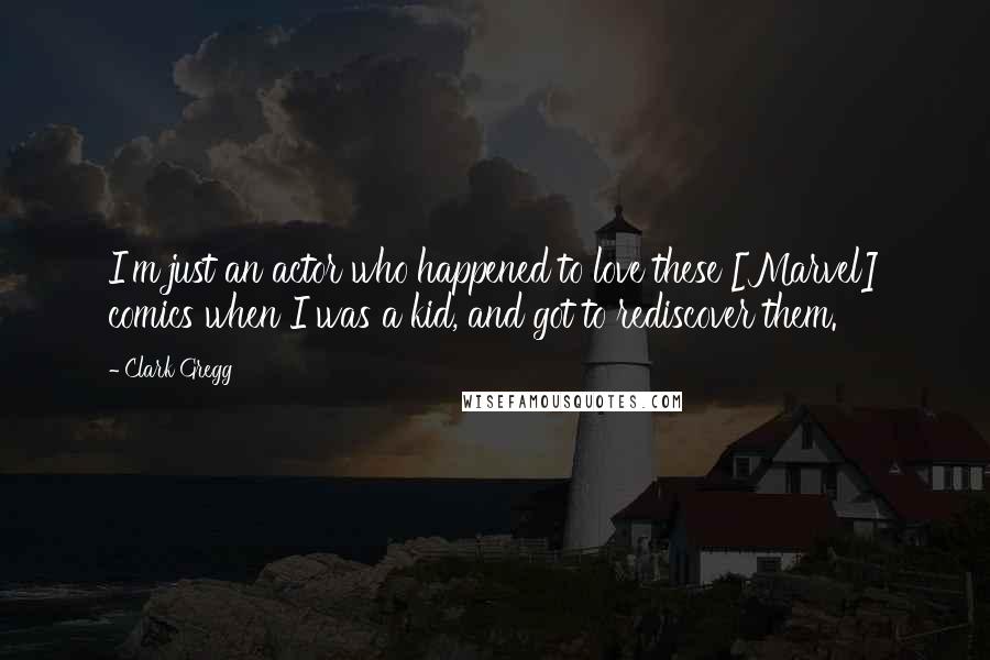Clark Gregg Quotes: I'm just an actor who happened to love these [Marvel] comics when I was a kid, and got to rediscover them.