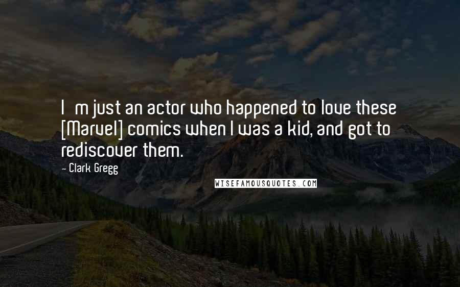 Clark Gregg Quotes: I'm just an actor who happened to love these [Marvel] comics when I was a kid, and got to rediscover them.