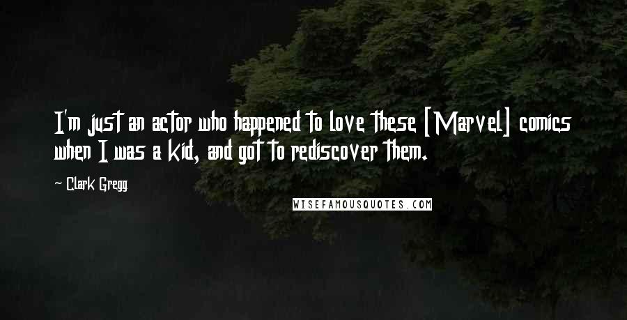 Clark Gregg Quotes: I'm just an actor who happened to love these [Marvel] comics when I was a kid, and got to rediscover them.