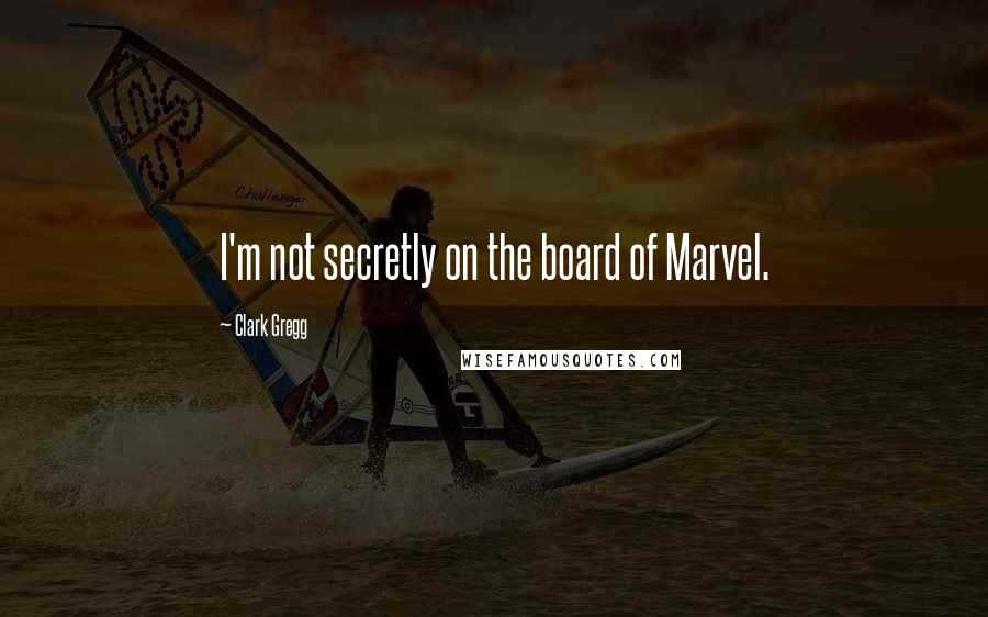 Clark Gregg Quotes: I'm not secretly on the board of Marvel.