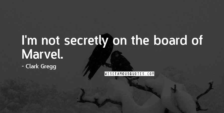 Clark Gregg Quotes: I'm not secretly on the board of Marvel.