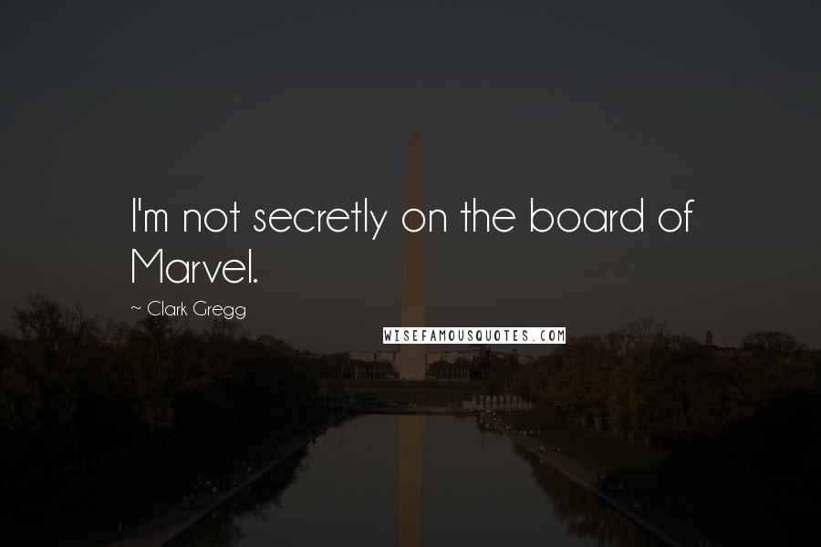 Clark Gregg Quotes: I'm not secretly on the board of Marvel.