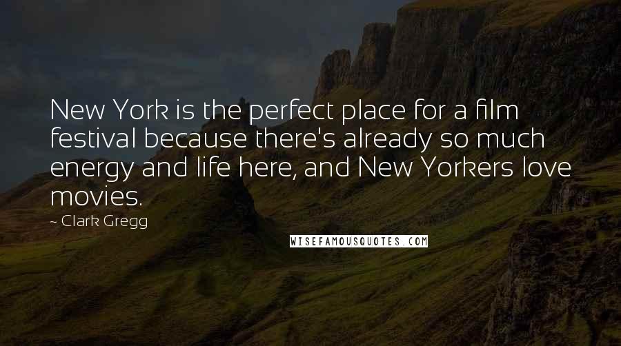 Clark Gregg Quotes: New York is the perfect place for a film festival because there's already so much energy and life here, and New Yorkers love movies.