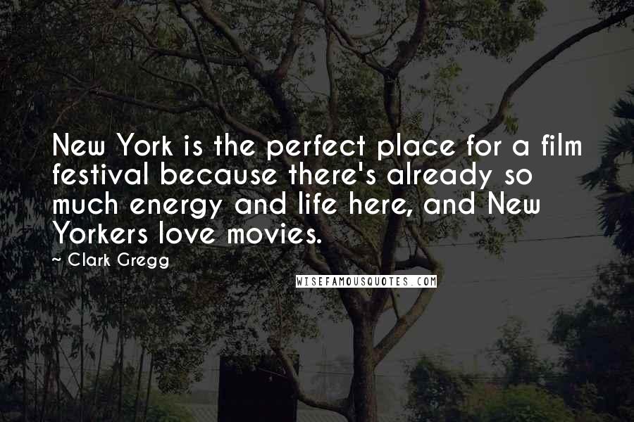 Clark Gregg Quotes: New York is the perfect place for a film festival because there's already so much energy and life here, and New Yorkers love movies.