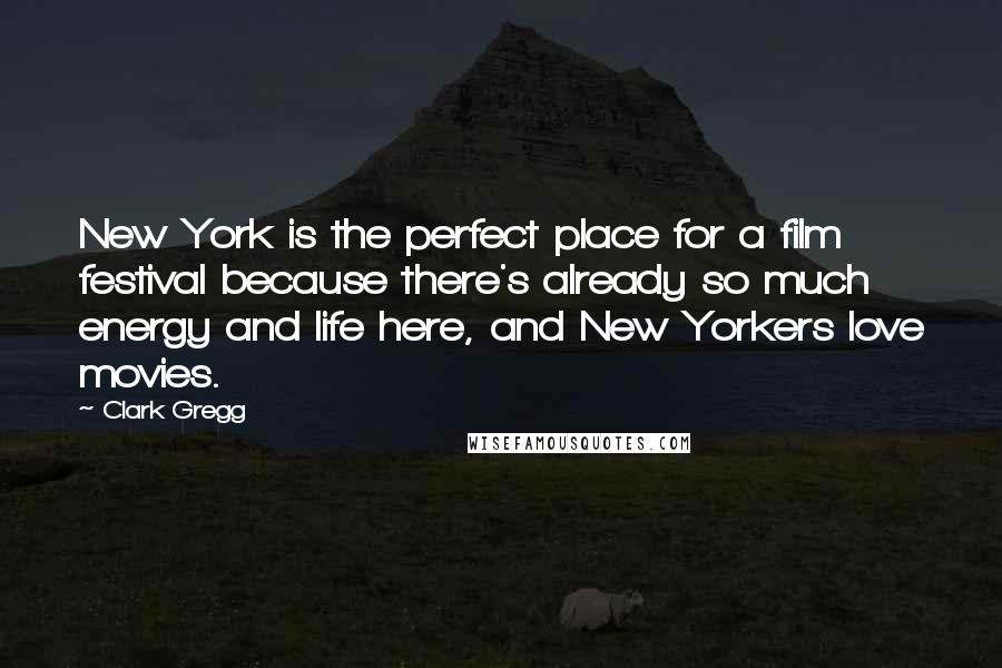 Clark Gregg Quotes: New York is the perfect place for a film festival because there's already so much energy and life here, and New Yorkers love movies.