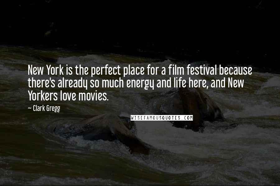 Clark Gregg Quotes: New York is the perfect place for a film festival because there's already so much energy and life here, and New Yorkers love movies.