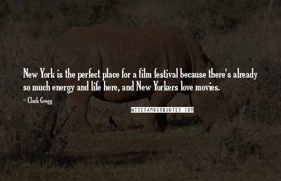 Clark Gregg Quotes: New York is the perfect place for a film festival because there's already so much energy and life here, and New Yorkers love movies.