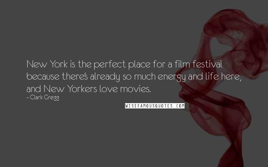 Clark Gregg Quotes: New York is the perfect place for a film festival because there's already so much energy and life here, and New Yorkers love movies.