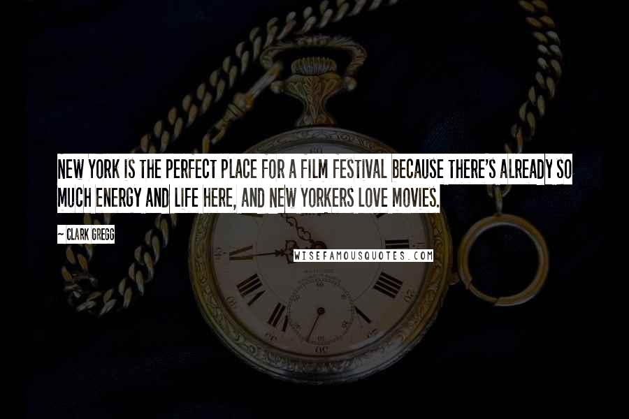 Clark Gregg Quotes: New York is the perfect place for a film festival because there's already so much energy and life here, and New Yorkers love movies.