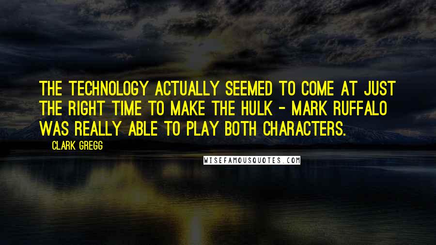 Clark Gregg Quotes: The technology actually seemed to come at just the right time to make the Hulk - Mark Ruffalo was really able to play both characters.