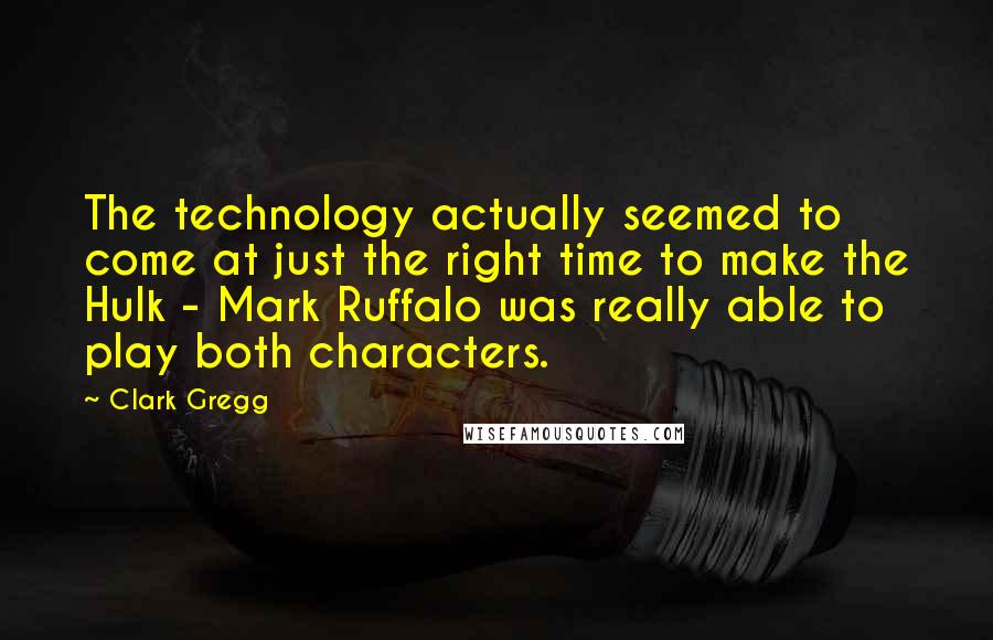 Clark Gregg Quotes: The technology actually seemed to come at just the right time to make the Hulk - Mark Ruffalo was really able to play both characters.
