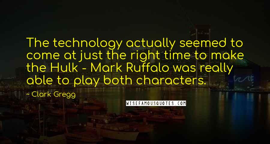 Clark Gregg Quotes: The technology actually seemed to come at just the right time to make the Hulk - Mark Ruffalo was really able to play both characters.