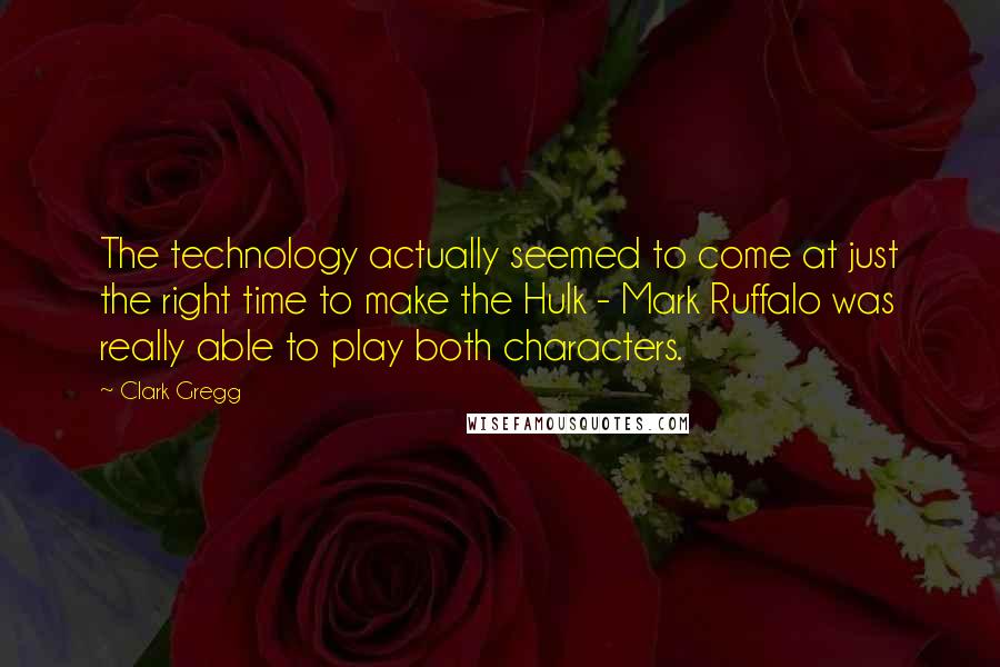 Clark Gregg Quotes: The technology actually seemed to come at just the right time to make the Hulk - Mark Ruffalo was really able to play both characters.
