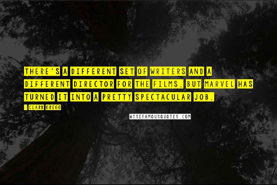 Clark Gregg Quotes: There's a different set of writers and a different director for the films, but Marvel has turned it into a pretty spectacular job.