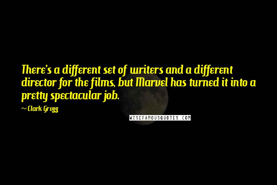 Clark Gregg Quotes: There's a different set of writers and a different director for the films, but Marvel has turned it into a pretty spectacular job.