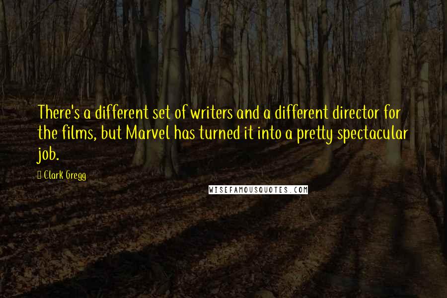 Clark Gregg Quotes: There's a different set of writers and a different director for the films, but Marvel has turned it into a pretty spectacular job.