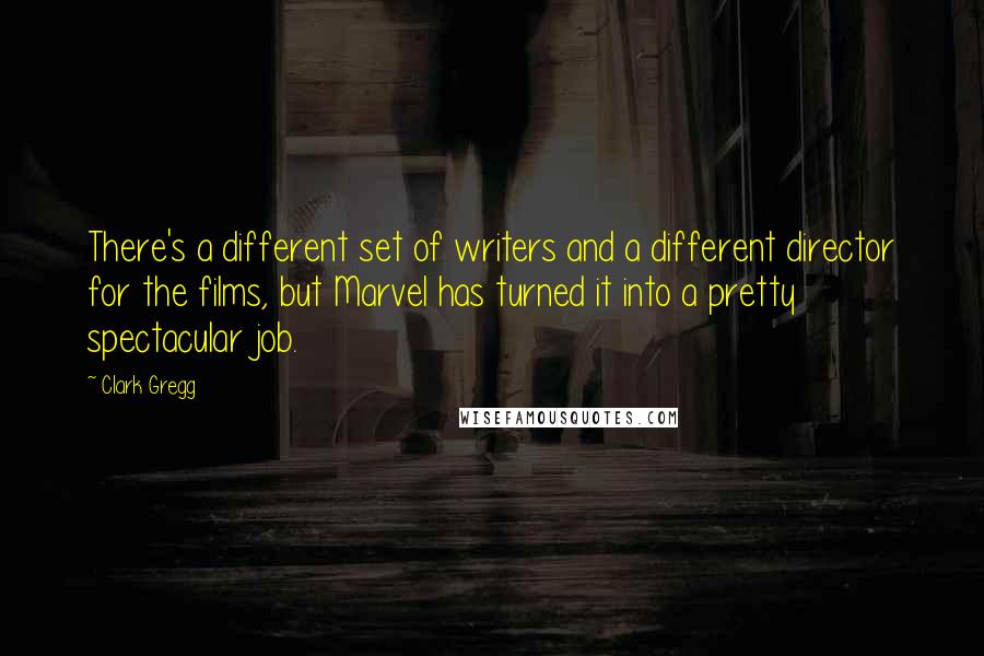 Clark Gregg Quotes: There's a different set of writers and a different director for the films, but Marvel has turned it into a pretty spectacular job.