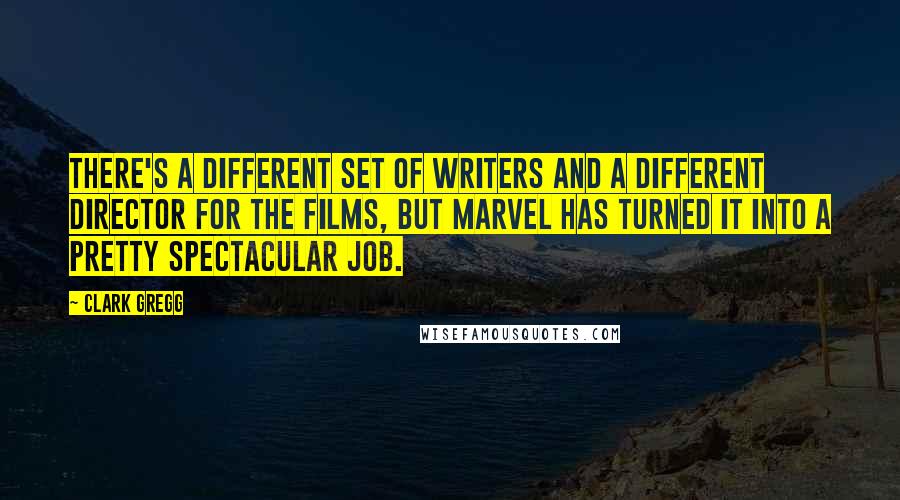 Clark Gregg Quotes: There's a different set of writers and a different director for the films, but Marvel has turned it into a pretty spectacular job.