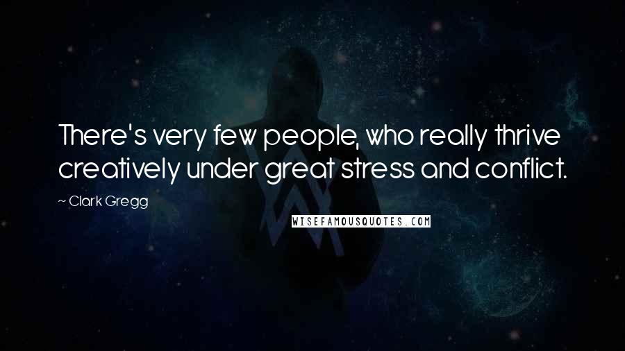 Clark Gregg Quotes: There's very few people, who really thrive creatively under great stress and conflict.