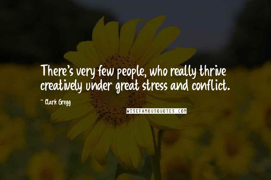 Clark Gregg Quotes: There's very few people, who really thrive creatively under great stress and conflict.