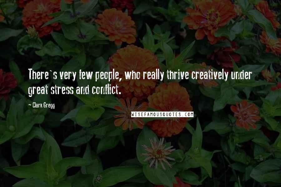 Clark Gregg Quotes: There's very few people, who really thrive creatively under great stress and conflict.