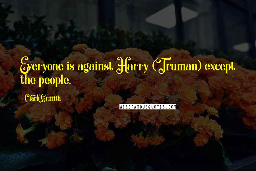 Clark Griffith Quotes: Everyone is against Harry (Truman) except the people.