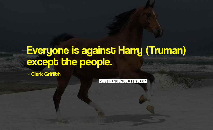 Clark Griffith Quotes: Everyone is against Harry (Truman) except the people.
