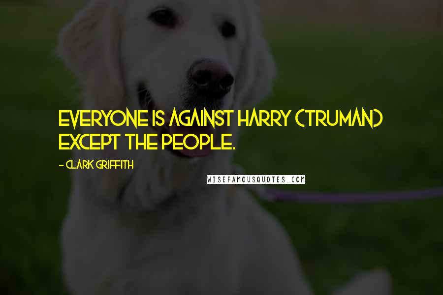 Clark Griffith Quotes: Everyone is against Harry (Truman) except the people.