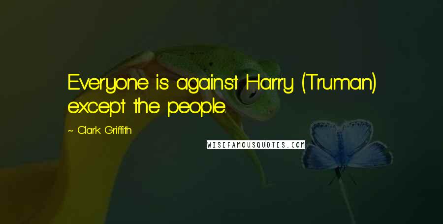 Clark Griffith Quotes: Everyone is against Harry (Truman) except the people.