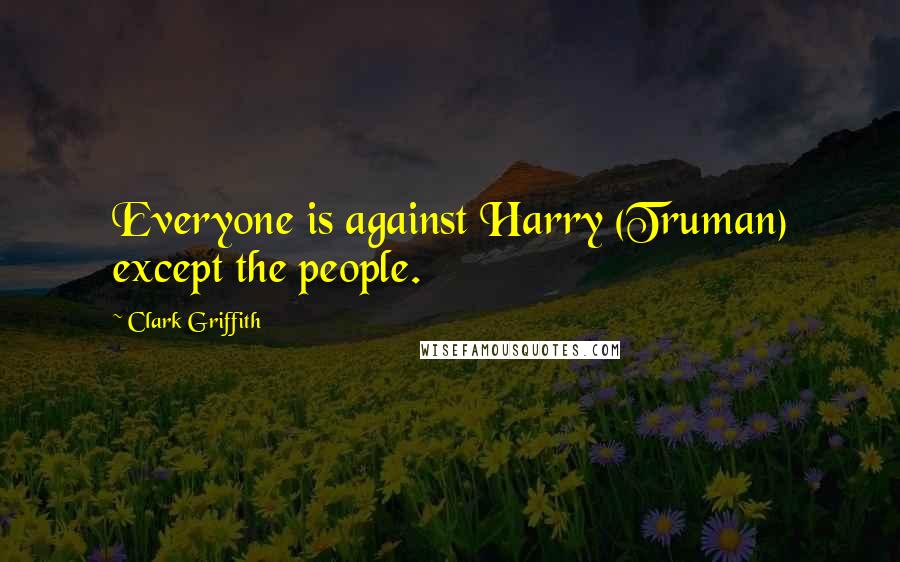 Clark Griffith Quotes: Everyone is against Harry (Truman) except the people.