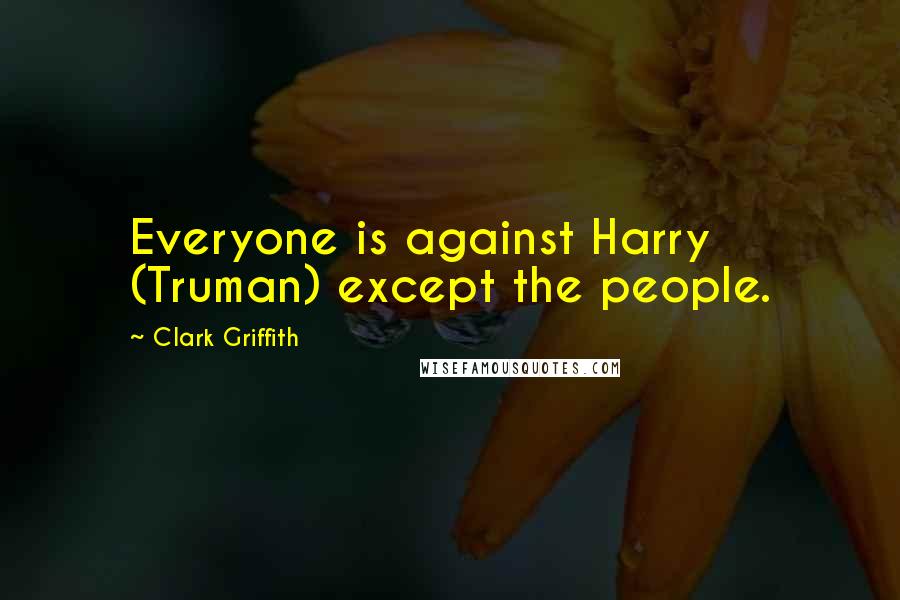 Clark Griffith Quotes: Everyone is against Harry (Truman) except the people.