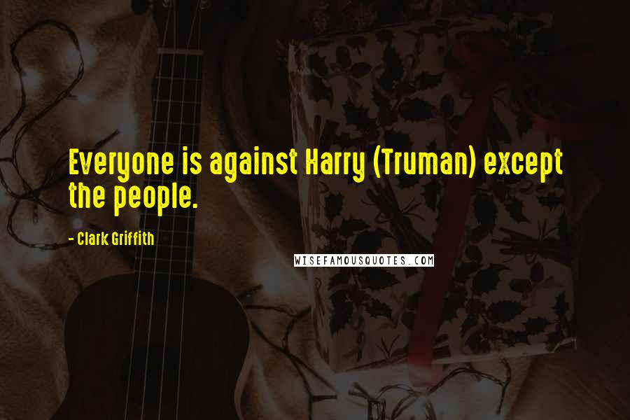 Clark Griffith Quotes: Everyone is against Harry (Truman) except the people.