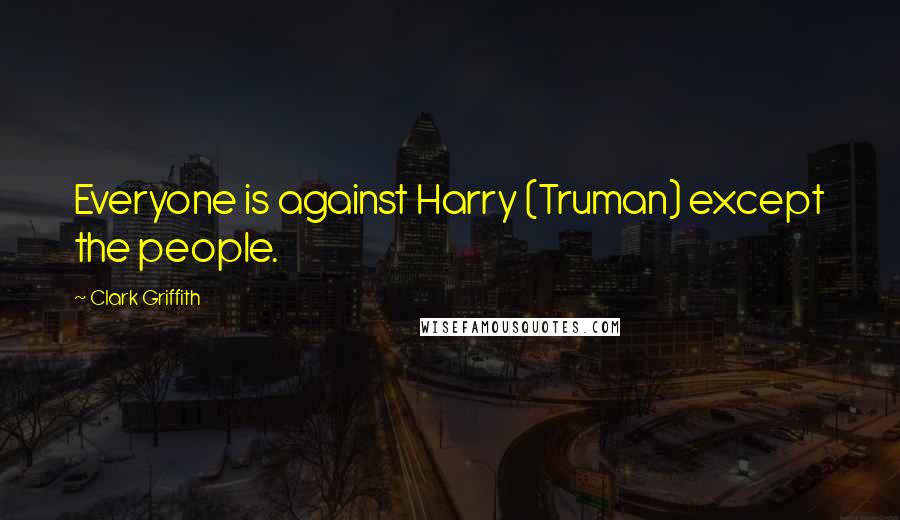 Clark Griffith Quotes: Everyone is against Harry (Truman) except the people.