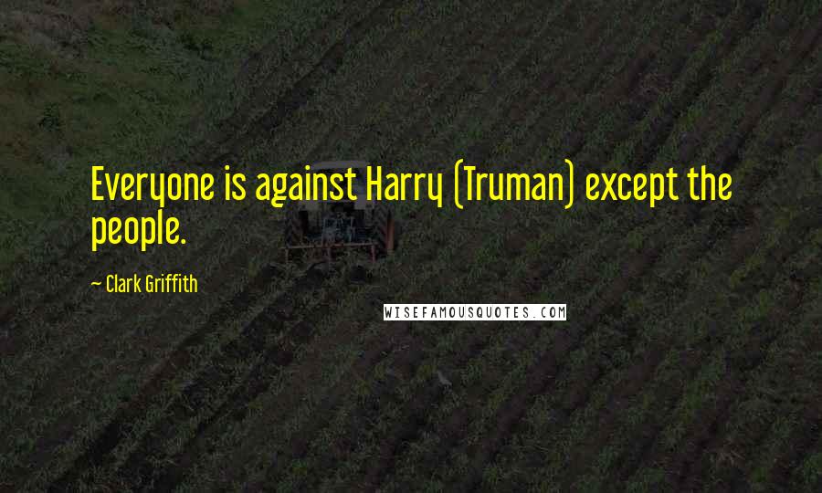 Clark Griffith Quotes: Everyone is against Harry (Truman) except the people.