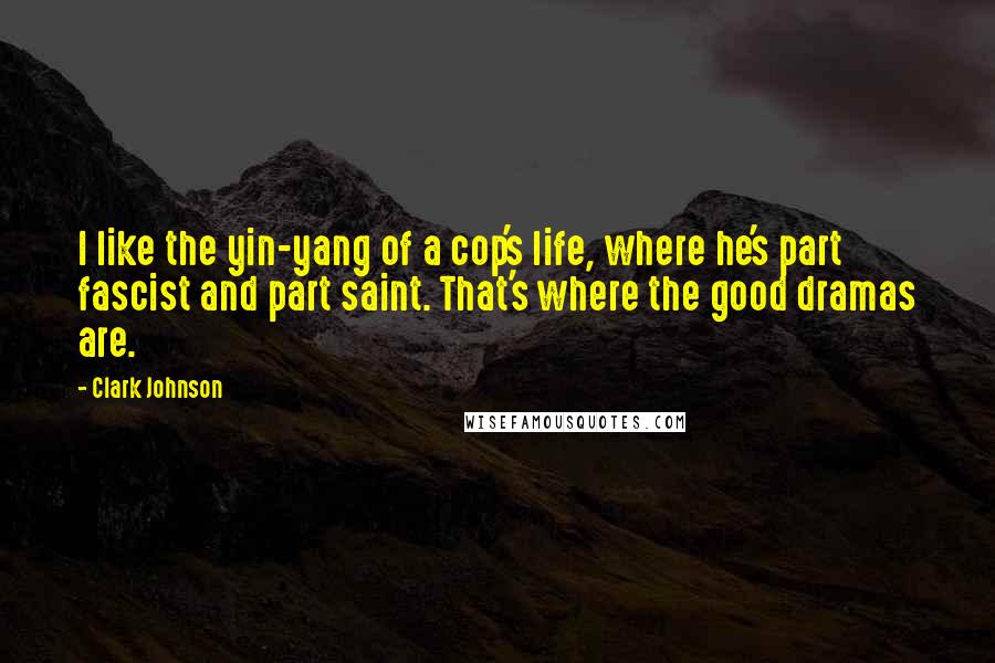 Clark Johnson Quotes: I like the yin-yang of a cop's life, where he's part fascist and part saint. That's where the good dramas are.