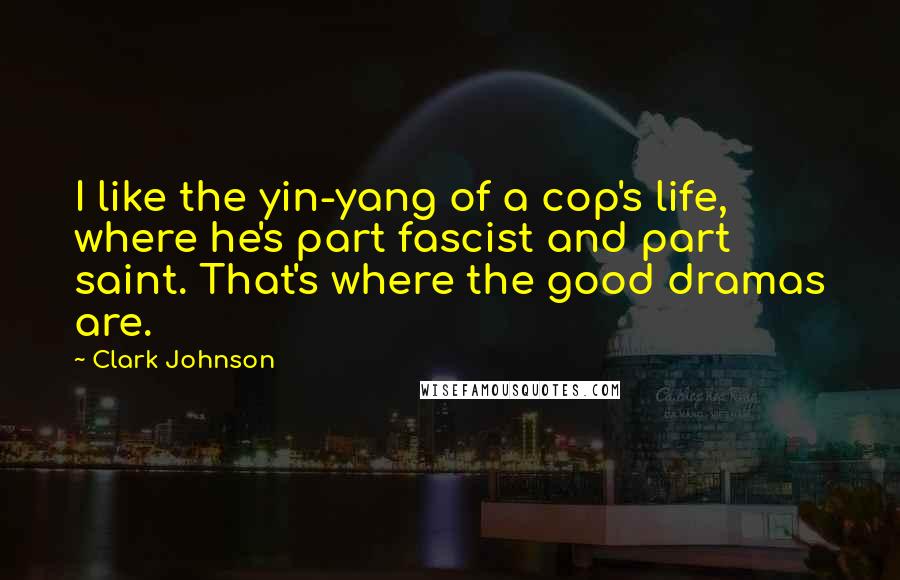 Clark Johnson Quotes: I like the yin-yang of a cop's life, where he's part fascist and part saint. That's where the good dramas are.