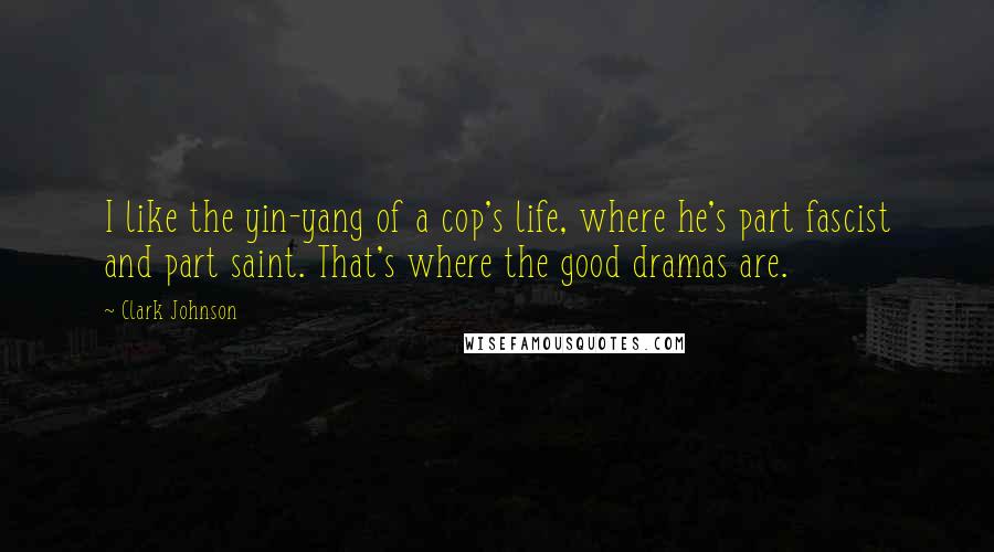 Clark Johnson Quotes: I like the yin-yang of a cop's life, where he's part fascist and part saint. That's where the good dramas are.