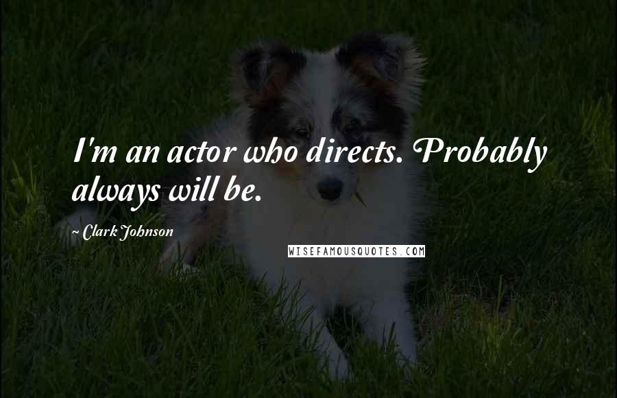 Clark Johnson Quotes: I'm an actor who directs. Probably always will be.