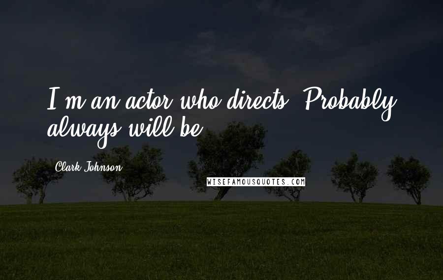 Clark Johnson Quotes: I'm an actor who directs. Probably always will be.