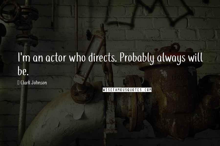 Clark Johnson Quotes: I'm an actor who directs. Probably always will be.