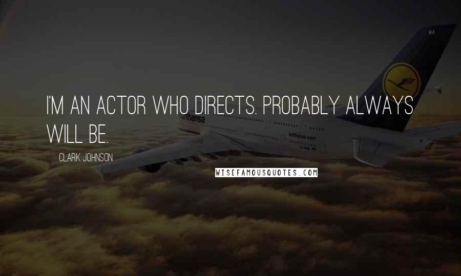 Clark Johnson Quotes: I'm an actor who directs. Probably always will be.
