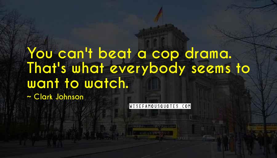 Clark Johnson Quotes: You can't beat a cop drama. That's what everybody seems to want to watch.