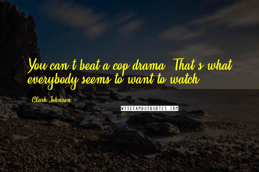 Clark Johnson Quotes: You can't beat a cop drama. That's what everybody seems to want to watch.