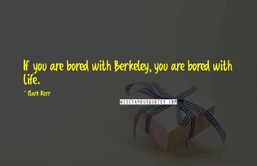 Clark Kerr Quotes: If you are bored with Berkeley, you are bored with life.